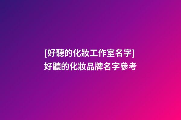 [好聽的化妝工作室名字]好聽的化妝品牌名字參考-第1張-商標起名-玄機派